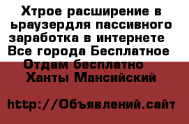 Хтрое расширение в ьраузердля пассивного заработка в интернете - Все города Бесплатное » Отдам бесплатно   . Ханты-Мансийский